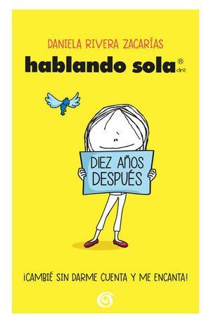 HABLANDO SOLA: DIEZ AÑOS DESPUES ¡CAMBIE SIN DARME CUENTA Y ME ENCANTA - RIVERA ZACARIAS, MARIA DANIELA