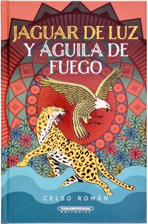 JAGUAR DE LUZ Y EL AGUILA DE FUEGO - CELSO ROMAN