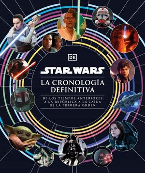 STAR WARS. LA CRONOLOGIA DEFINITIVA - DE LOS TIEMPOS ANTERIORES A LA REPÚBLICA A LA CAÍDA DE LA PRIMERA ORDEN - VS13289