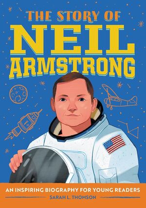 THE STORY OF NEIL ARMSTRONG: AN INSPIRING BIOGRAPHY FOR YOUNG READERS - SARAH L. THOMSON - VP003474