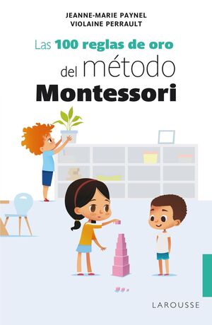 LAS 100 REGLAS DE ORO DEL MÉTODO MONTESSORI - PAYNEL, JEANNE-MARIE ; PERRAULT, VIOLAINE - VS12811