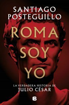 SERIE JULIO CÉSAR 1: ROMA SOY YO, LA VERDADERA HISTORIA DE JULIO CÉSAR (TAPA DURA) - SANTIAGO POSTEGUILLO - VS13027