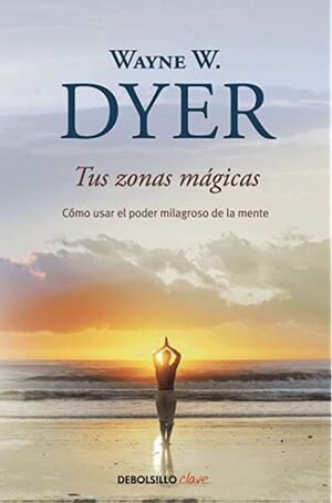 TUS ZONAS MAGICAS: COMO USAR EL PODER MILAGROSO DE LA MENTE - WAYNE W. DYER - 32386