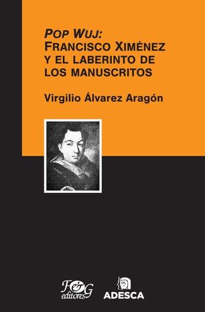 POP WUJ: FRANCISCO XIMÉNEZ Y EL LABERINTO DE LOS MANUSCRITOS - VIRGILIO ALVAREZ ARAGON - .