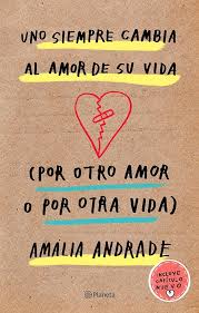 UNO SIEMPRE CAMBIA EL AMOR DE SU VIDA POR OTRO AMOR O POR OTRA VIDA - AMALIA ANDRADE ARANGO