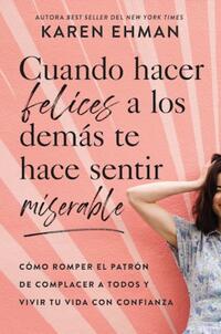 Cuando hacer felices a los demAs te hace sentir miserable - Ehman, Karen - 133049