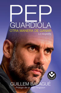Pep Guardiola. Otra manera de ganar - Balagué, Guillem - .