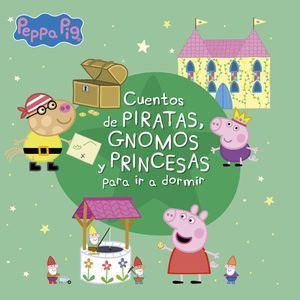 PEPPA PIG. CUENTOS DE PIRATAS, GNOMOS Y PRINCESAS PARA IR A DORMIR